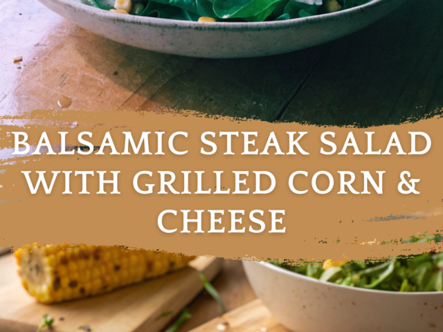 Balsamic Steak Salad with Grilled Corn & Cheese